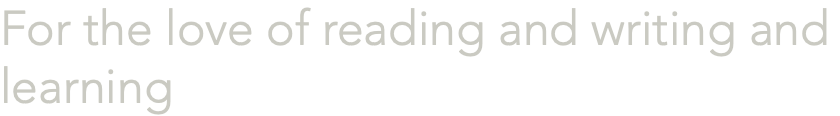 For the love of reading and writing and learning